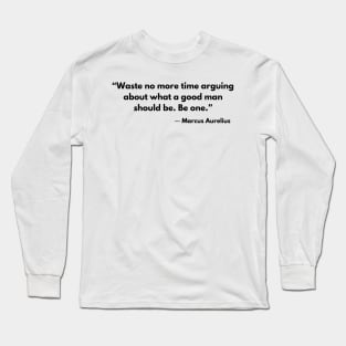 “Waste no more time arguing about what a good man should be. Be one.” Marcus Aurelius Long Sleeve T-Shirt